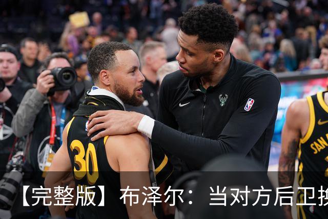 【完整版】布泽尔：当对方后卫换防到我面前时 我就想惩罚他们