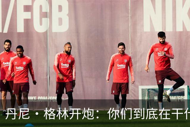 丹尼·格林开炮：你们到底在干什么？