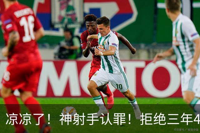 凉凉了！神射手认罪！拒绝三年4200万！还能回来吗？