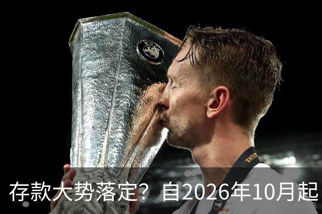 存款大势落定？自2026年10月起，银行存款利率，也许面临3大变化