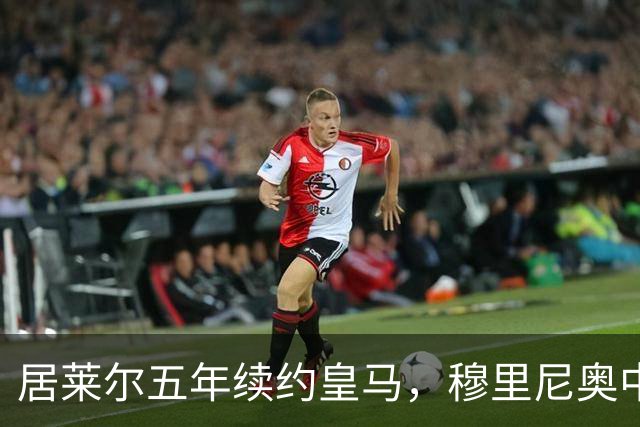 居莱尔五年续约皇马，穆里尼奥中场豪赌隐忧