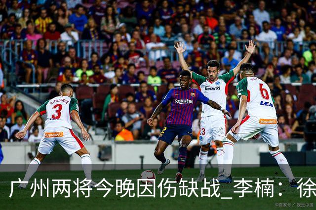 广州两将今晚因伤缺战 李楠：徐昕身高会给北京队压力