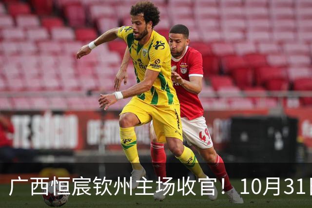 广西恒宸钦州主场收官！10月31日开赛，门票五折，留言抽专属周边！