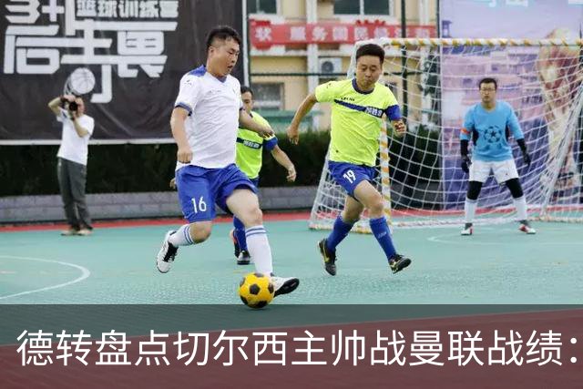 德转盘点切尔西主帅战曼联战绩：阿隆索迎首战 贝尼特斯拿分最多