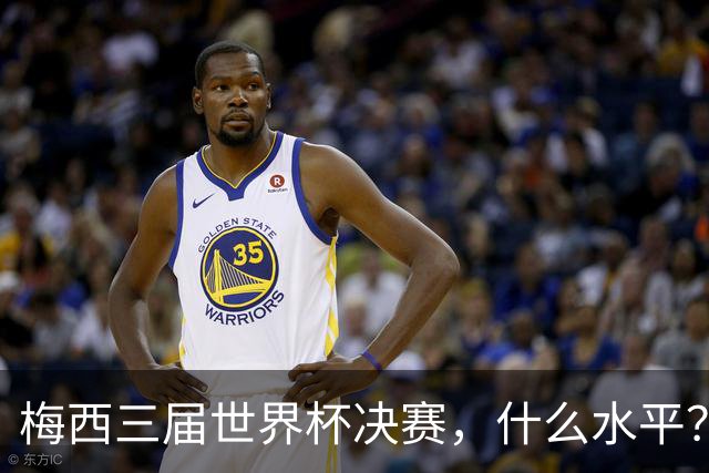 梅西三届世界杯决赛，什么水平？
