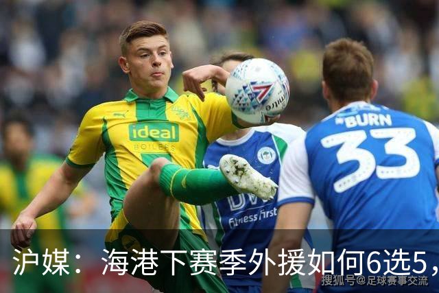 沪媒：海港下赛季外援如何6选5，十分考验教练组与俱乐部的智慧