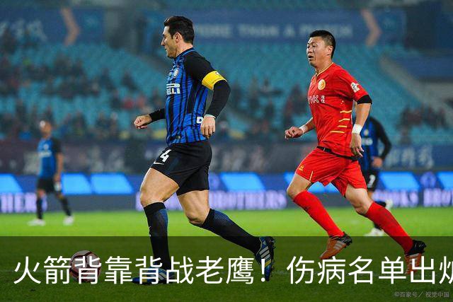 火箭背靠背战老鹰！伤病名单出炉：2位老将或轮休，谢泼德仍缺阵