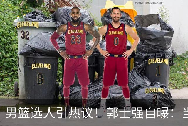 男篮选人引热议！郭士强自曝：当初招王俊杰只知道有海外联赛经历