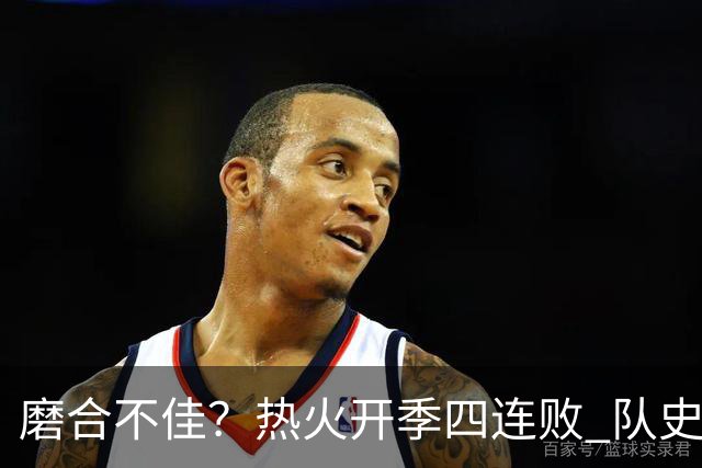 磨合不佳？热火开季四连败 队史自2007-08赛季以来首次