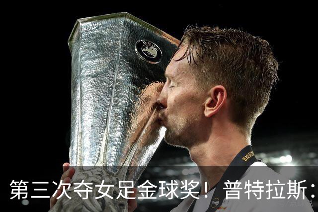 第三次夺女足金球奖！普特拉斯：金球奖颁奖前，不再提前告知结果