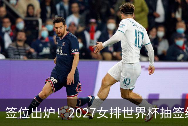 签位出炉！2027女排世界杯抽签结果公布，中国女排落位该组，同组三支欧洲劲旅