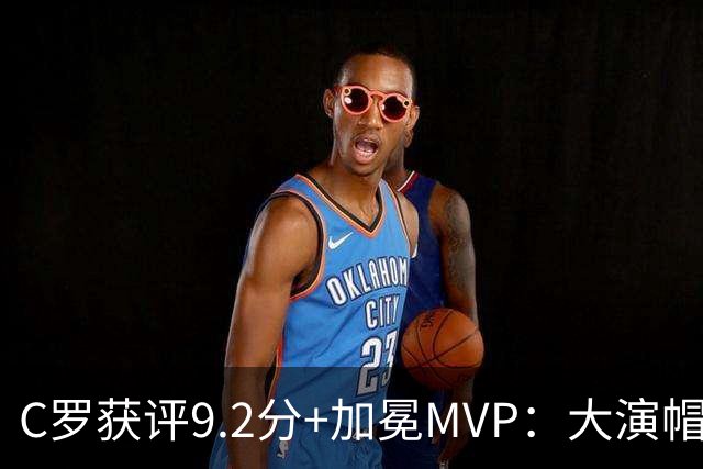 C罗获评9.2分+加冕MVP：大演帽子戏法，现场视角还原，太牛了
